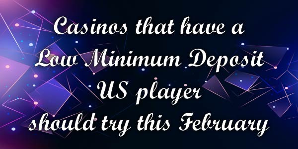 Casinos that have a Low Minimum Deposit US player should try this February 